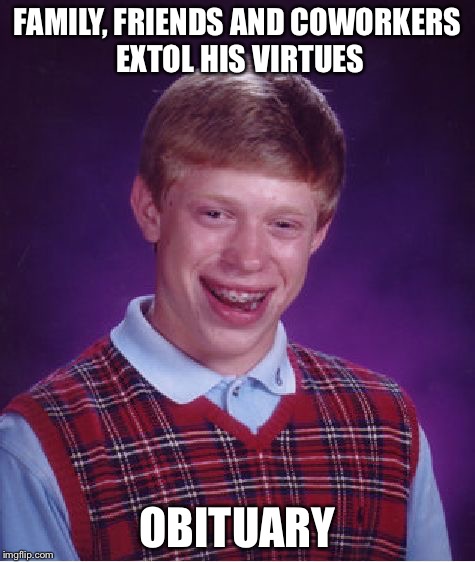 Bad Luck Brian Meme | FAMILY, FRIENDS AND COWORKERS EXTOL HIS VIRTUES; OBITUARY | image tagged in memes,bad luck brian | made w/ Imgflip meme maker