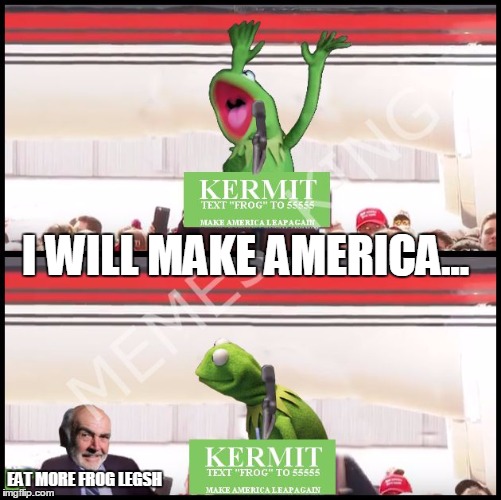 Unexpected guest on the Kermit campaign trail | I WILL MAKE AMERICA... EAT MORE FROG LEGSH | image tagged in kermit will make america,memes,sean connery  kermit,kermit the frog,sean connery,election 2016 | made w/ Imgflip meme maker