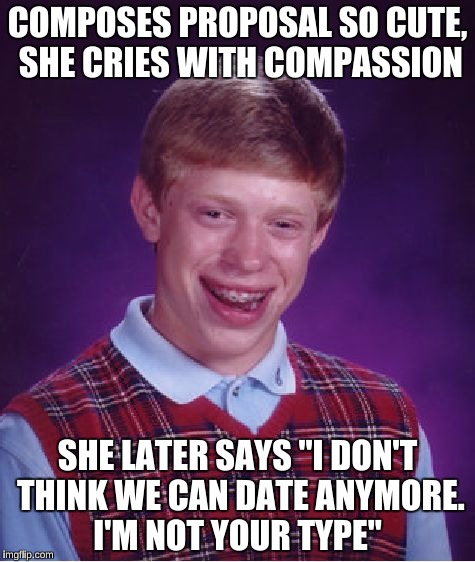 I heard about this on NPR today  | COMPOSES PROPOSAL SO CUTE, SHE CRIES WITH COMPASSION; SHE LATER SAYS "I DON'T THINK WE CAN DATE ANYMORE. I'M NOT YOUR TYPE" | image tagged in memes,bad luck brian,forever alone,friendzoned | made w/ Imgflip meme maker