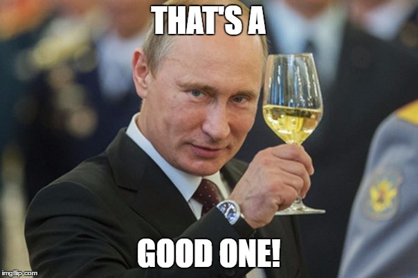 Putin Cheers | THAT'S A GOOD ONE! | image tagged in putin cheers | made w/ Imgflip meme maker