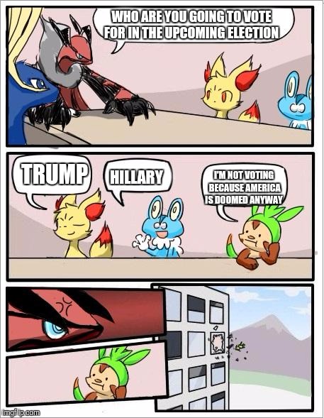 Pokemon board meeting | WHO ARE YOU GOING TO VOTE FOR IN THE UPCOMING ELECTION; TRUMP; I'M NOT VOTING BECAUSE AMERICA IS DOOMED ANYWAY; HILLARY | image tagged in pokemon board meeting | made w/ Imgflip meme maker