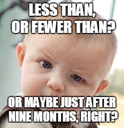 Skeptical Baby Meme | LESS THAN, OR FEWER THAN? OR MAYBE JUST AFTER NINE MONTHS, RIGHT? | image tagged in memes,skeptical baby | made w/ Imgflip meme maker