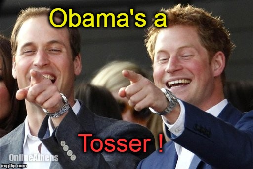 Will & Harry:  Obama's a Tosser | Obama's a; Tosser ! | image tagged in prince william,prince harry,obama,tosser | made w/ Imgflip meme maker