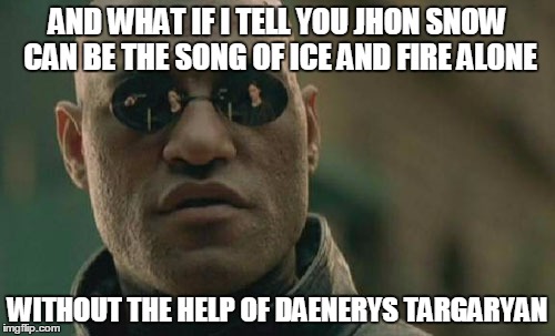 Matrix Morpheus | AND WHAT IF I TELL YOU JHON SNOW CAN BE THE SONG OF ICE AND FIRE ALONE; WITHOUT THE HELP OF DAENERYS TARGARYAN | image tagged in memes,matrix morpheus | made w/ Imgflip meme maker
