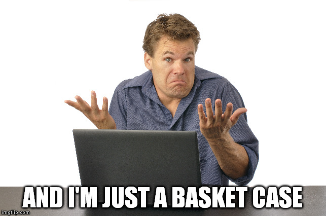 AND I'M JUST A BASKET CASE | made w/ Imgflip meme maker