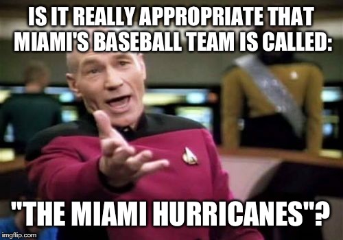 Think about it | IS IT REALLY APPROPRIATE THAT MIAMI'S BASEBALL TEAM IS CALLED:; "THE MIAMI HURRICANES"? | image tagged in memes,picard wtf | made w/ Imgflip meme maker