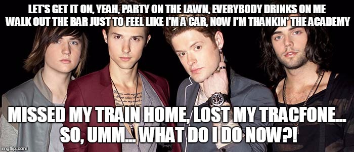 LET'S GET IT ON, YEAH, PARTY ON THE LAWN, EVERYBODY DRINKS ON ME WALK OUT THE BAR JUST TO FEEL LIKE I'M A CAR, NOW I'M THANKIN' THE ACADEMY; MISSED MY TRAIN HOME, LOST MY TRACFONE... SO, UMM... WHAT DO I DO NOW?! | image tagged in hot chelle rae | made w/ Imgflip meme maker