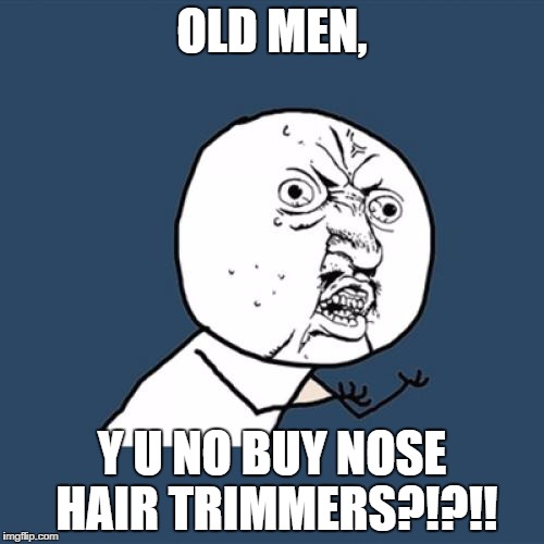 Y U No Meme | OLD MEN, Y U NO BUY NOSE HAIR TRIMMERS?!?!! | image tagged in memes,y u no | made w/ Imgflip meme maker