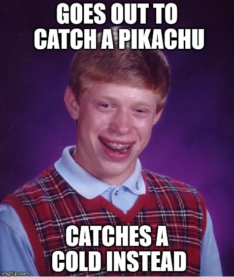 With Pokemon Go, you gotta catch 'em all! | GOES OUT TO CATCH A PIKACHU; CATCHES A COLD INSTEAD | image tagged in memes,bad luck brian,pokemon,pokemon go,cold,sick humor | made w/ Imgflip meme maker