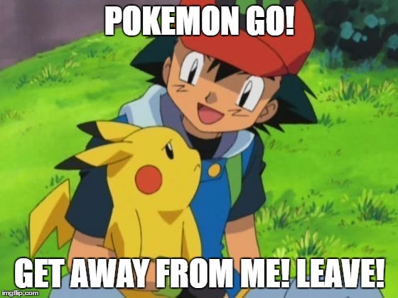 POKEMON LEAVE! | POKEMON GO! GET AWAY FROM ME! LEAVE! | image tagged in pokemon go,pokemon,annoying,nintendo | made w/ Imgflip meme maker