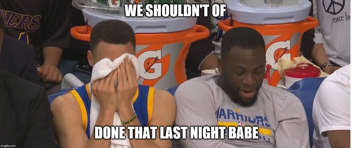 Stephen Curry | WE SHOULDN'T OF; DONE THAT LAST NIGHT BABE | image tagged in stephen curry | made w/ Imgflip meme maker