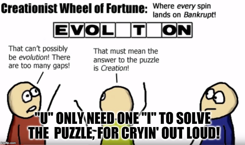 "U" ONLY NEED ONE "I" TO SOLVE THE  PUZZLE, FOR CRYIN' OUT LOUD! | image tagged in memes,creationism,evolution,wheel of fortune,special kind of stupid | made w/ Imgflip meme maker