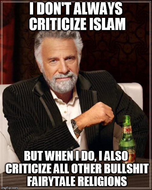 The Most Interesting Man In The World | I DON'T ALWAYS CRITICIZE ISLAM; BUT WHEN I DO, I ALSO CRITICIZE ALL OTHER BULLSHIT FAIRYTALE RELIGIONS | image tagged in memes,the most interesting man in the world | made w/ Imgflip meme maker