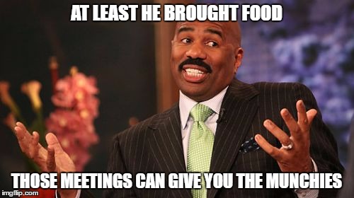 Steve Harvey Meme | AT LEAST HE BROUGHT FOOD THOSE MEETINGS CAN GIVE YOU THE MUNCHIES | image tagged in memes,steve harvey | made w/ Imgflip meme maker