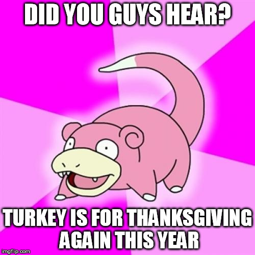 Slowpoke | DID YOU GUYS HEAR? TURKEY IS FOR THANKSGIVING AGAIN THIS YEAR | image tagged in memes,slowpoke | made w/ Imgflip meme maker