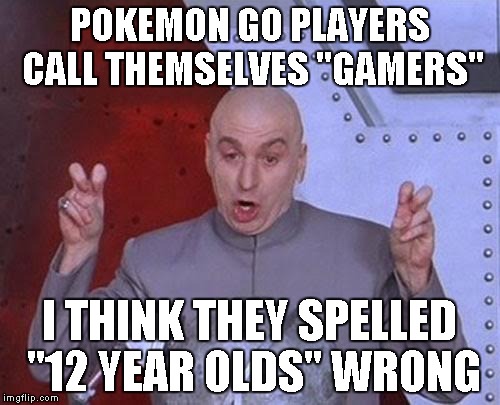 Pekoman "Gaymers" |  POKEMON GO PLAYERS CALL THEMSELVES "GAMERS"; I THINK THEY SPELLED "12 YEAR OLDS" WRONG | image tagged in memes,dr evil laser,pekoman | made w/ Imgflip meme maker