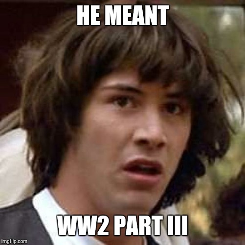 Conspiracy Keanu Meme | HE MEANT WW2 PART III | image tagged in memes,conspiracy keanu | made w/ Imgflip meme maker