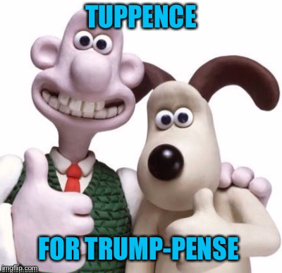 Wallace & gromit | TUPPENCE; FOR TRUMP-PENSE | image tagged in memes,cheap | made w/ Imgflip meme maker