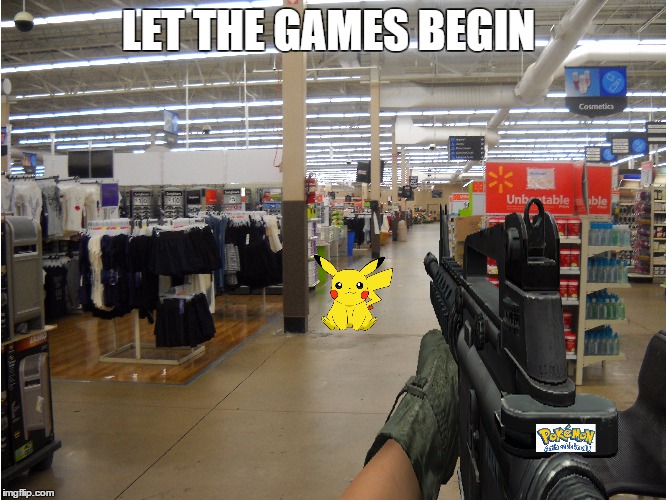 maybe a bit extreme  | LET THE GAMES BEGIN | image tagged in memes,pokemon go,hunt,walmart | made w/ Imgflip meme maker