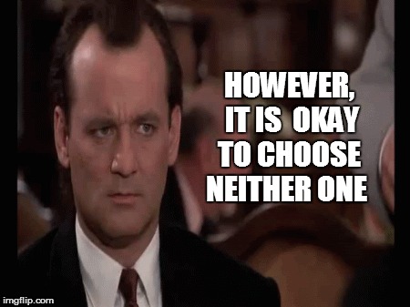 HOWEVER,  IT IS  OKAY TO CHOOSE NEITHER ONE | made w/ Imgflip meme maker