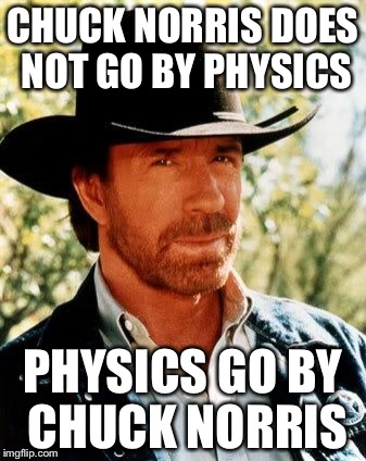 Chuck Norris | CHUCK NORRIS DOES NOT GO BY PHYSICS; PHYSICS GO BY CHUCK NORRIS | image tagged in chuck norris | made w/ Imgflip meme maker
