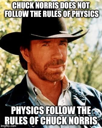 Chuck Norris Meme | CHUCK NORRIS DOES NOT FOLLOW THE RULES OF PHYSICS; PHYSICS FOLLOW THE RULES OF CHUCK NORRIS | image tagged in chuck norris | made w/ Imgflip meme maker