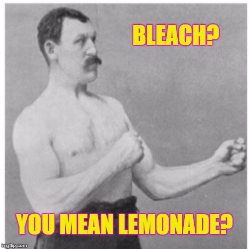 Overly Manly Man | BLEACH? YOU MEAN LEMONADE? | image tagged in memes,overly manly man | made w/ Imgflip meme maker
