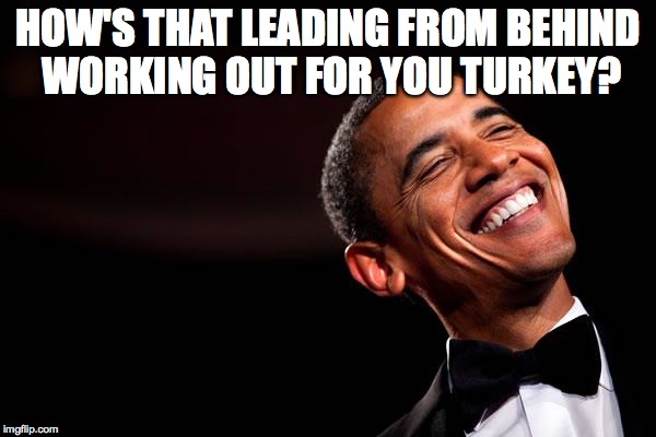 Obama smiles | HOW'S THAT LEADING FROM BEHIND WORKING OUT FOR YOU TURKEY? | image tagged in obama smiles | made w/ Imgflip meme maker
