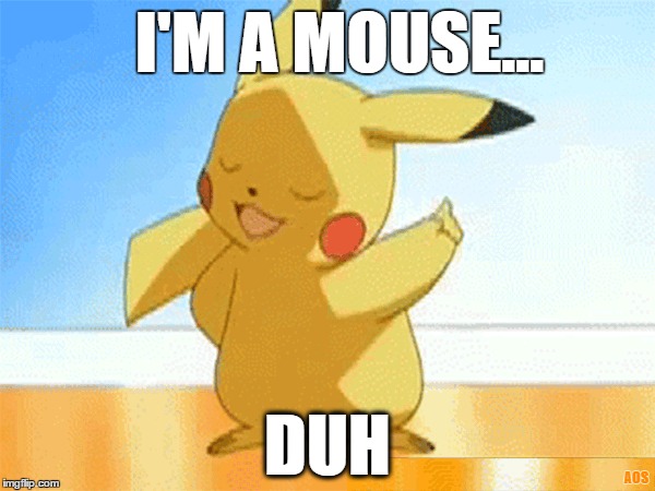 I'm a mouse. Duh! | I'M A MOUSE... DUH; AOS | image tagged in mean girls,pokemon,pikachu | made w/ Imgflip meme maker