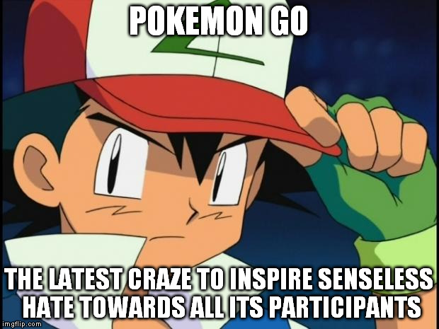 Stop with the -ism |  POKEMON GO; THE LATEST CRAZE TO INSPIRE SENSELESS HATE TOWARDS ALL ITS PARTICIPANTS | image tagged in ash catchem all pokemon,pokemon go,hate,discrimination | made w/ Imgflip meme maker