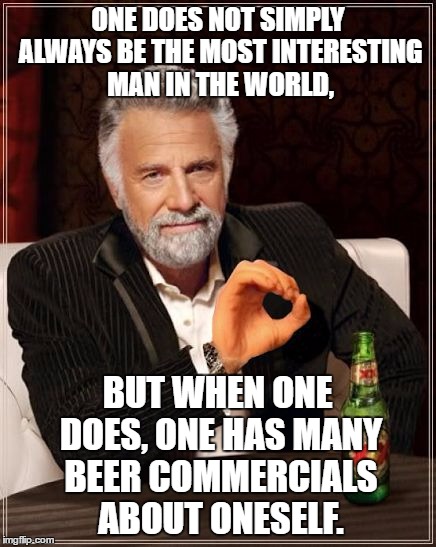 ;) |  ONE DOES NOT SIMPLY ALWAYS BE THE MOST INTERESTING MAN IN THE WORLD, BUT WHEN ONE DOES, ONE HAS MANY BEER COMMERCIALS ABOUT ONESELF. | image tagged in the most boromirish man in the world | made w/ Imgflip meme maker