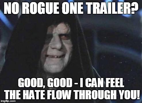 Emperor Palpatine  | NO ROGUE ONE TRAILER? GOOD, GOOD - I CAN FEEL THE HATE FLOW THROUGH YOU! | image tagged in emperor palpatine | made w/ Imgflip meme maker