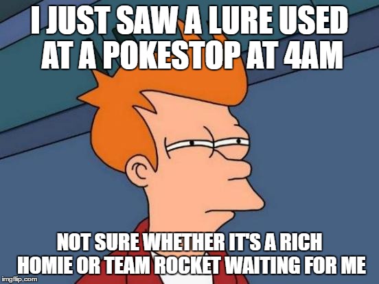 Futurama Fry Meme | I JUST SAW A LURE USED AT A POKESTOP AT 4AM; NOT SURE WHETHER IT'S A RICH HOMIE OR TEAM ROCKET WAITING FOR ME | image tagged in memes,futurama fry | made w/ Imgflip meme maker