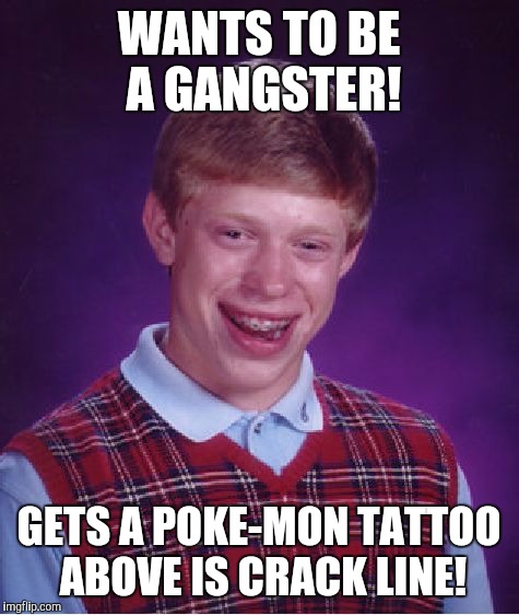 Bad Luck Brian Meme | WANTS TO BE A GANGSTER! GETS A POKE-MON TATTOO ABOVE IS CRACK LINE! | image tagged in memes,bad luck brian | made w/ Imgflip meme maker