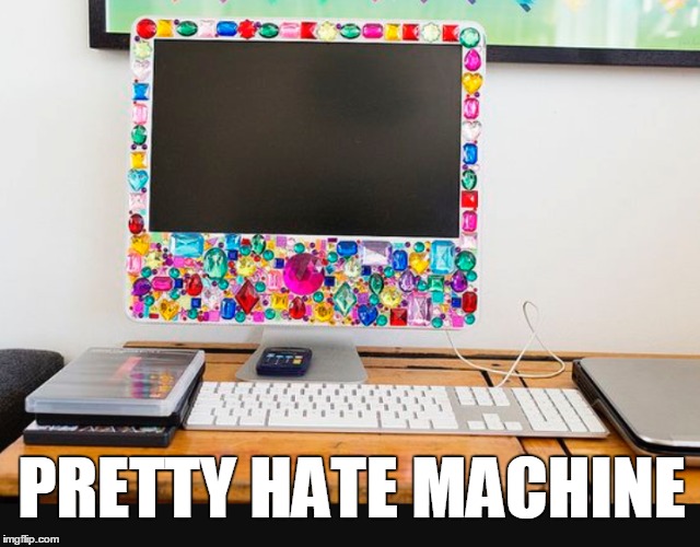 PRETTY HATE MACHINE | image tagged in memes,meme,computer | made w/ Imgflip meme maker