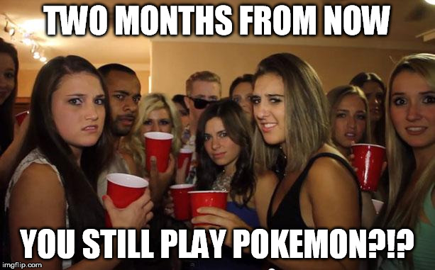 Awkward Party | TWO MONTHS FROM NOW; YOU STILL PLAY POKEMON?!? | image tagged in awkward party | made w/ Imgflip meme maker