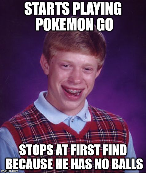 You'll always need a pair of those | STARTS PLAYING POKEMON GO; STOPS AT FIRST FIND BECAUSE HE HAS NO BALLS | image tagged in memes,bad luck brian,pokemon go,balls | made w/ Imgflip meme maker