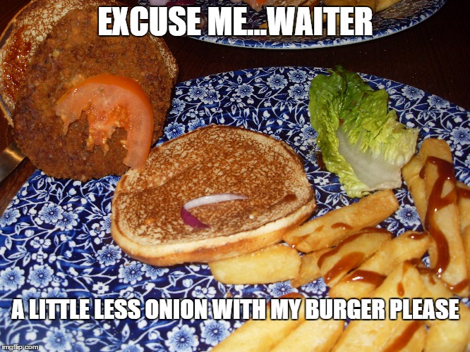 Real Life Events | EXCUSE ME...WAITER; A LITTLE LESS ONION WITH MY BURGER PLEASE | image tagged in funny food | made w/ Imgflip meme maker