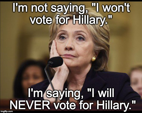 Should I vote for Hillary? | I'm not saying, "I won't vote for Hillary."; I'm saying, "I will NEVER vote for Hillary." | image tagged in bored hillary,clinton,vote,trump,neverhillary | made w/ Imgflip meme maker