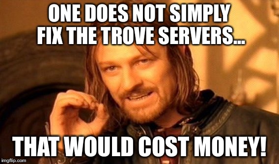 One Does Not Simply Meme | ONE DOES NOT SIMPLY FIX THE TROVE SERVERS... THAT WOULD COST MONEY! | image tagged in memes,one does not simply | made w/ Imgflip meme maker