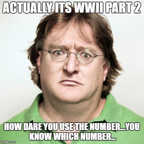 When WW(number between 2 and 4) happens | ACTUALLY ITS WWII PART 2; HOW DARE YOU USE THE NUMBER...YOU KNOW WHICH NUMBER... | image tagged in half life 3,ww3,gaben,valve | made w/ Imgflip meme maker