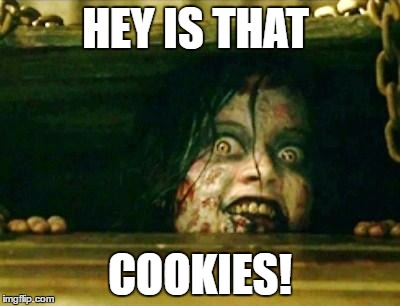 Evil Dead Girl | HEY IS THAT; COOKIES! | image tagged in evil dead girl | made w/ Imgflip meme maker