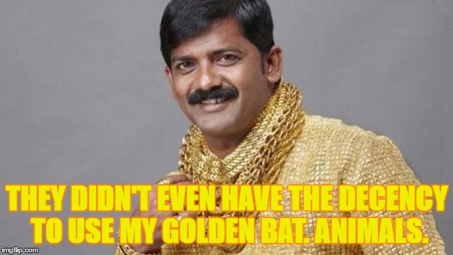 Gold man | THEY DIDN'T EVEN HAVE THE DECENCY TO USE MY GOLDEN BAT. ANIMALS. | image tagged in gold man,memes,animals | made w/ Imgflip meme maker