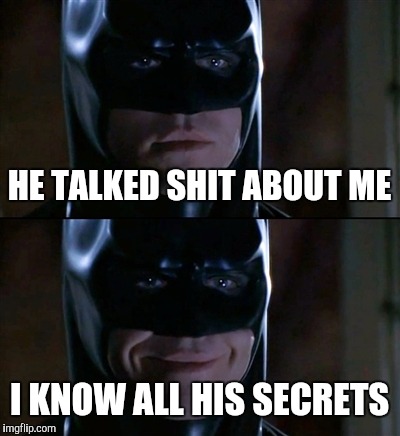 Batman Smiles Meme | HE TALKED SHIT ABOUT ME; I KNOW ALL HIS SECRETS | image tagged in memes,batman smiles | made w/ Imgflip meme maker