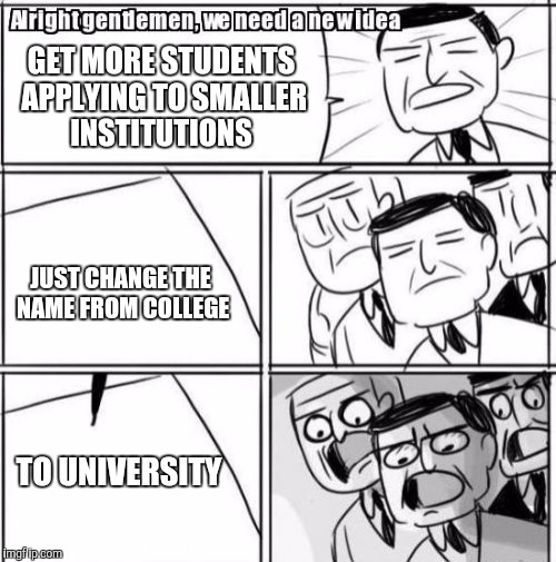 Alright Gentlemen We Need A New Idea Meme | GET MORE STUDENTS APPLYING TO SMALLER INSTITUTIONS; JUST CHANGE THE NAME FROM COLLEGE; TO UNIVERSITY | image tagged in memes,alright gentlemen we need a new idea | made w/ Imgflip meme maker