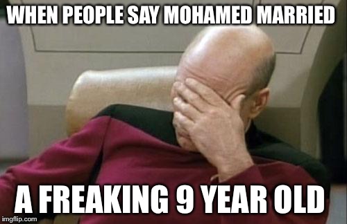 It has no evidence in the holy Quran and I asked my grandma and my parents and they both don't know about this "9" year old wife | WHEN PEOPLE SAY MOHAMED MARRIED; A FREAKING 9 YEAR OLD | image tagged in memes,captain picard facepalm | made w/ Imgflip meme maker