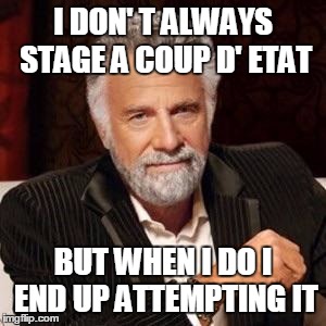 I don't always | I DON' T ALWAYS STAGE A COUP D' ETAT; BUT WHEN I DO I END UP ATTEMPTING IT | image tagged in i don't always | made w/ Imgflip meme maker