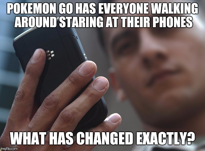 Whole World Stares at Phones | POKEMON GO HAS EVERYONE WALKING AROUND STARING AT THEIR PHONES; WHAT HAS CHANGED EXACTLY? | image tagged in pokemon,pokemon go,cell phone,yugioh,photos,nintendo | made w/ Imgflip meme maker
