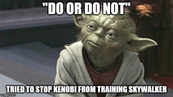 yoda tried | "DO OR DO NOT"; TRIED TO STOP KENOBI FROM TRAINING SKYWALKER | image tagged in yoda | made w/ Imgflip meme maker
