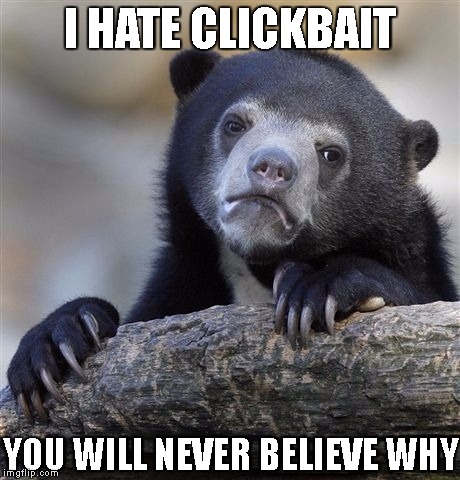 Confession Bear Meme | I HATE CLICKBAIT; YOU WILL NEVER BELIEVE WHY | image tagged in memes,confession bear | made w/ Imgflip meme maker